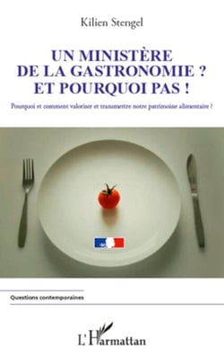 Un ministère de la Gastronomie et pourquoi pas ! - Pourquoi et comment valoriser et transmettre notre patrimoine alimentaire ?