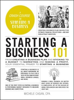 Starting a Business 101 - From Creating a Business Plan and Sticking to a Budget to Marketing and Making a Profit, Your Essential Primer to Starting a Business