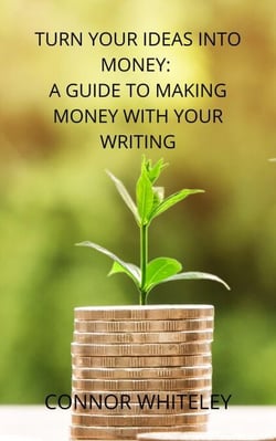 Turn Your Ideas Into Money: A Guide to Making Money From Your Writing - Books for Writers and Authors, #3