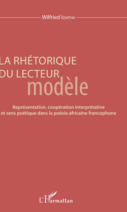 La rhétorique du lecteur modèle - Représentation, coopération interprétative et sens poétique dans la poésie africaine francophone