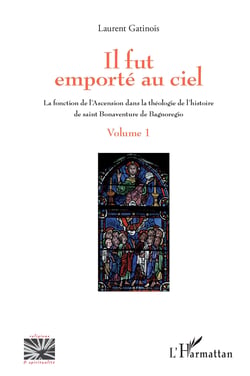 Il fut emporté au ciel - La fonction de l'Ascension dans la théologie de l'histoire de saint Bonaventure de Bagnoregio - Volume 1