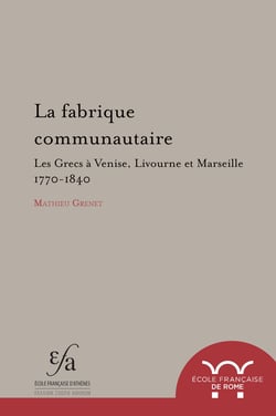 La fabrique communautaire - Les Grecs à Venise, Livourne et Marseille : v. 1770-v. 1840