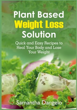 Plant Based Weight Loss Solution - Quick and Easy Recipes to Heal Your Body and Lose Your Weight