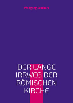 Der lange Irrweg der römischen Kirche - Eine Kritik des christlichen Glaubens und der katholischen Kirche