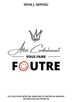 Allez cordialement vous faire foutre - 23,5 lois pour détecter, analyser, et mettre au rancart les faux-culs de votre vie