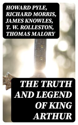 The Truth and Legend of King Arthur - 10 Books of Myths, Tales &amp; The History Behind The Legendary King