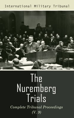 The Nuremberg Trials: Complete Tribunal Proceedings (V. 9) - Trial Proceedings From 8 March 1946 to 23 March 1946
