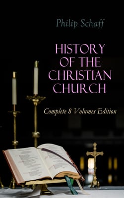 History of the Christian Church: Complete 8 Volumes Edition - Account of the Christianity from the Apostles to the Reformation