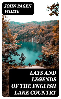 Lays and Legends of the English Lake Country - With Copious Notes