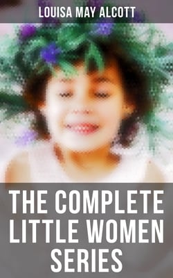 The Complete Little Women Series - All 4 Books in One Edition: Little Women, Good Wives, Little Men &amp; Jo's Boys