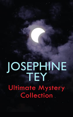 JOSEPHINE TEY - Ultimate Mystery Collection - Inspector Alan Grant Novels &amp; Other Detective Tales: The Daughter of Time, The Franchise Affair…