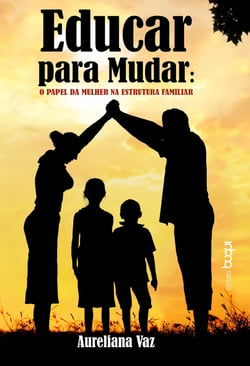 Educar para Mudar - O Papel da Mulher na Estrutura Familiar