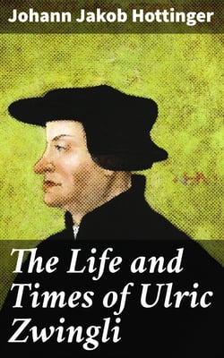 The Life and Times of Ulric Zwingli