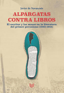 Alpargatas contra libros - El escritor y la masa en la literatura del primer peronismo (1945-1955)