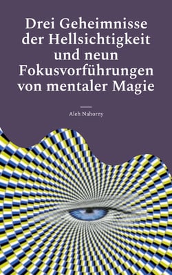 Drei Geheimnisse der Hellsichtigkeit und neun Fokusvorführungen von mentaler Magie - Praktische Anleitung für Einsteiger
