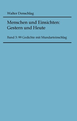 Menschen und Einsichten: Gestern und Heute - Band 3: 99 Gedichte mit Mundarteinschlag