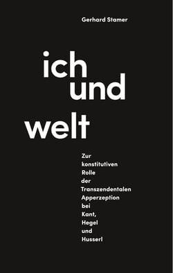 Ich und Welt - Zur konstitutiven Rolle der Transzendentalen Apperzeption bei Kant, Hegel und Husserl