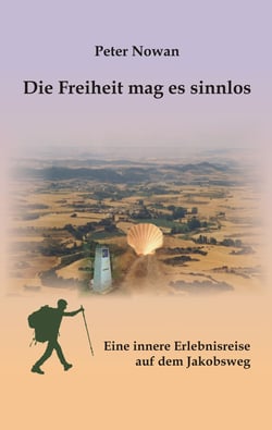 Die Freiheit mag es sinnlos - Eine innere Erlebnisreise auf dem Jakobsweg