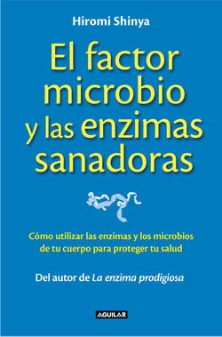 El factor microbio y las enzimas sanadoras - Cómo utilizar las enzimas y los microbios de tu cuerpo para proteger tu salud