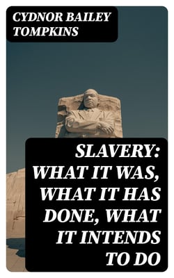 Slavery: What it was, what it has done, what it intends to do - Speech of Hon. Cydnor B. Tompkins, of Ohio