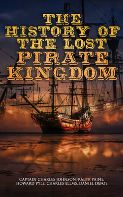 The History of the Lost Pirate Kingdom - History of Piracy in the Caribbean &amp; Biographies of the Most Notorious Pirates
