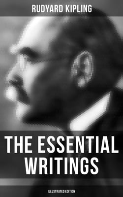 The Essential Writings of Rudyard Kipling (Illustrated Edition) - 5 Novels &amp; 350+ Short Stories, Poetry, Historical Military Works and Autobiographical Writings