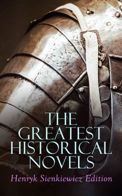 The Greatest Historical Novels: Henryk Sienkiewicz Edition - Quo Vadis, With Fire and Sword, The Deluge, Pan Michael, On the Field of Glory