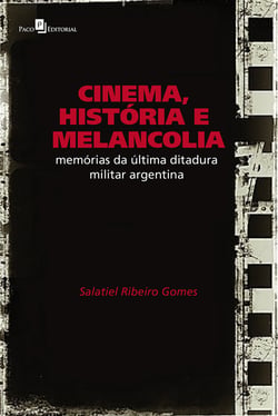 Cinema, História e Melancolia - Memórias da Última Ditadura Militar Argentina