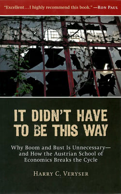 It Didn't Have to Be This Way - Why Boom and Bust Is Unnecessary—and How the Austrian School of Economics Breaks the Cycle