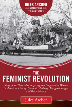 The Feminist Revolution - A Story of the Three Most Inspiring and Empowering Women in American History: Susan B. Anthony, Margaret Sanger, and Betty Friedan
