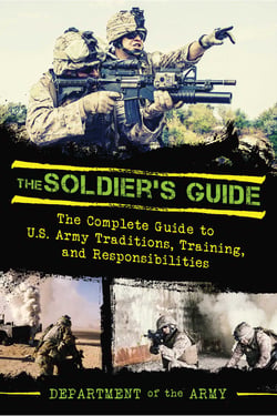 The Soldier's Guide - The Complete Guide to US Army Traditions, Training, Duties, and Responsibilities