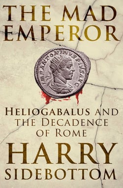 The Mad Emperor - Heliogabalus and the Decadence of Rome