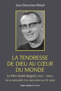 La tendresse de Dieu au coeur du monde - Le Père André Bagnol (1922-2004) Vie et spiritualité d'un saint prêtre au XXe siècle