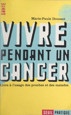 Vivre pendant un cancer - Livre à l'usage des proches et des malades