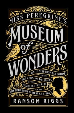 Miss Peregrine's Museum of Wonders - An Indispensable Guide to the Dangers and Delights of the Peculiar World for the Instruction of New Arrivals