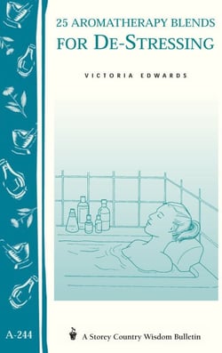 25 Aromatherapy Blends for De-Stressing - (Storey's Country Wisdom Bulletin A-244)