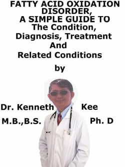 Fatty Acid Oxidation Disorders,  A  Simple  Guide  To  The Condition, Diagnosis, Treatment  And  Related Conditions