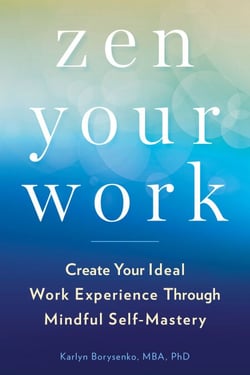 Zen Your Work - Create Your Ideal Work Experience Through Mindful Self-Mastery