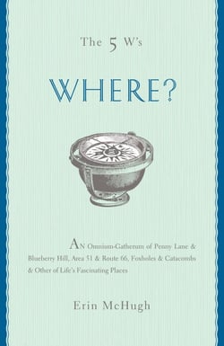 The 5 W's: Where? - An Omnium-Gatherum of Penny Lane &amp; Blueberry Hill, Area 51 &amp; Route 66, Foxholes &amp; Catacombs &amp; Other of Life's Fascinating Places