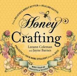Honey Crafting - From Delicious Honey Butter to Healing Salves, Projects for Your Home Straight from the Hive