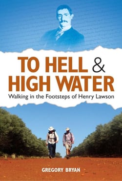 To Hell &amp; High Water - Walking in the Footsteps of Henry Lawson