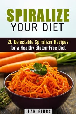 Spiralize Your Diet: 20 Delectable Spiralizer Recipes for a Healthy Gluten-Free Diet - Vegan &amp; Weight Loss