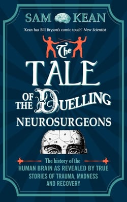 The Tale of the Duelling Neurosurgeons - The History of the Human Brain as Revealed by True Stories of Trauma, Madness, and Recovery