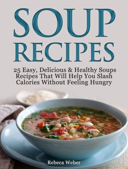 Soup Recipes: 25 Easy, Delicious &amp; Healthy Soups Recipes That Will Help You Slash Calories Without Feeling Hungry