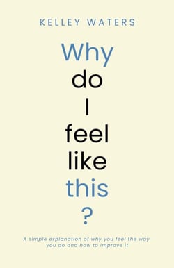 Why Do I Feel Like This?: A simple explanation of why you feel the way you do and how to improve it