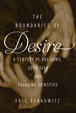 The Boundaries of Desire - A Century of Good Sex, Bad Laws, and Changing Identities