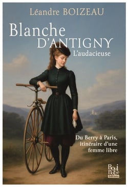Blanche d'Antigny, l'audacieuse - Du Berry à Paris, itinéraire d'une femme libre