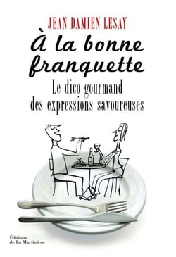 A la bonne franquette. Le Dico gourmand des expressions savoureuses - Le Dico gourmand des expressions savoureuses