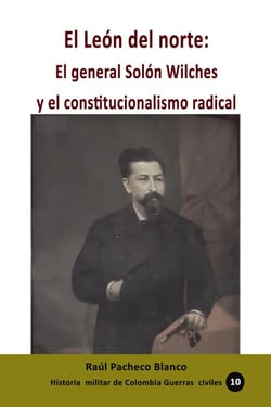 El León del norte: El general Solón Wilches y el constitucionalismo radical - Historia de Colombia, #150