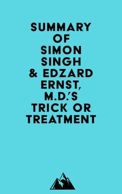 Summary of Simon Singh &amp; Edzard Ernst, M.D.'s Trick or Treatment